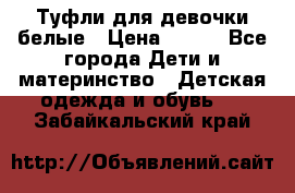 Туфли для девочки белые › Цена ­ 300 - Все города Дети и материнство » Детская одежда и обувь   . Забайкальский край